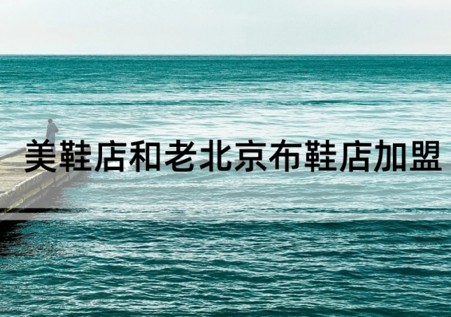 美鞋店加盟和老北京布鞋店加盟如何選擇？